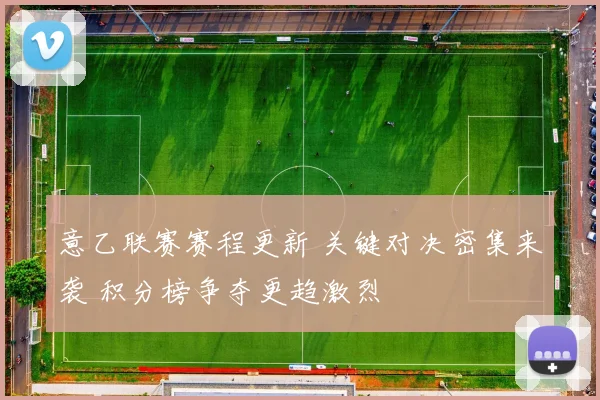 意乙联赛赛程更新 关键对决密集来袭 积分榜争夺更趋激烈