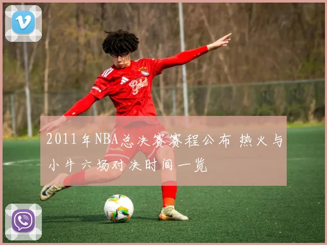 2011年NBA总决赛赛程公布 热火与小牛六场对决时间一览