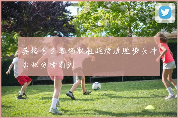 英格索兰客场取胜延续连胜势头冲击积分榜前列