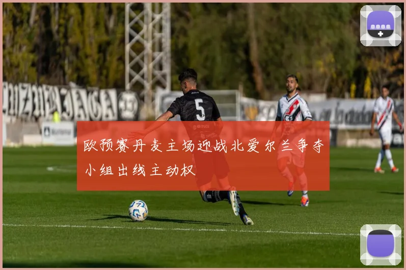 欧预赛丹麦主场迎战北爱尔兰争夺小组出线主动权