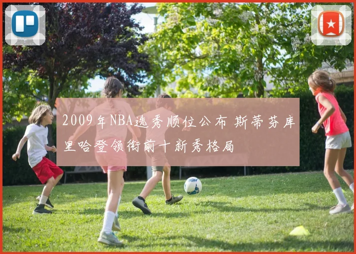2009年NBA选秀顺位公布 斯蒂芬库里哈登领衔前十新秀格局