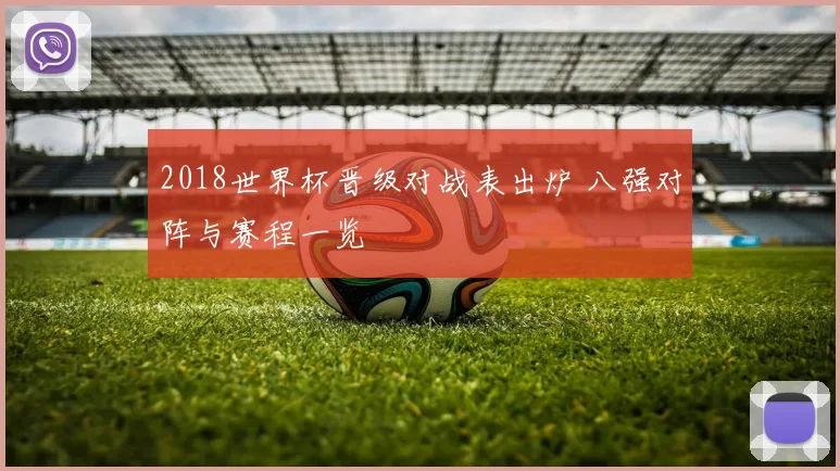 2018世界杯晋级对战表出炉 八强对阵与赛程一览