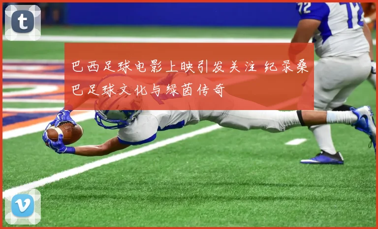 巴西足球电影上映引发关注 纪录桑巴足球文化与绿茵传奇