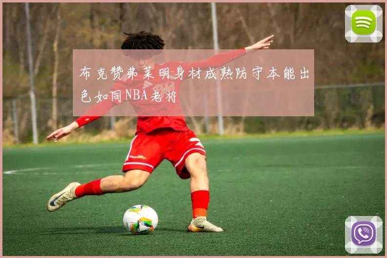 布克赞弗莱明身材成熟防守本能出色如同NBA老将