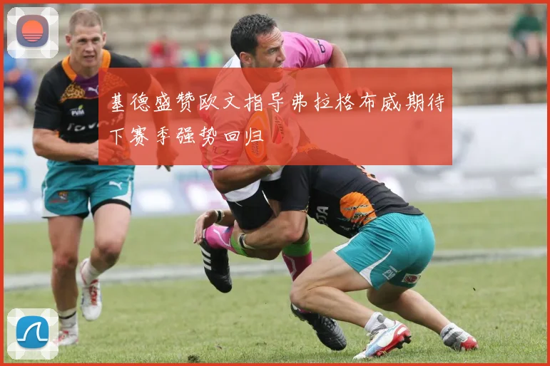 基德盛赞欧文指导弗拉格布威期待下赛季强势回归