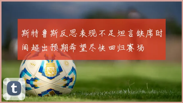 斯特鲁斯反思表现不足坦言缺席时间超出预期希望尽快回归赛场