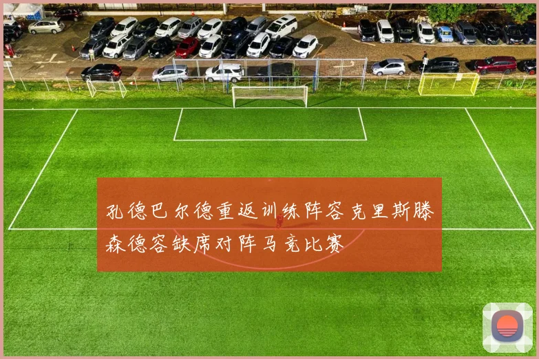 孔德巴尔德重返训练阵容克里斯滕森德容缺席对阵马竞比赛