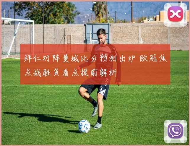 拜仁对阵曼城比分预测出炉 欧冠焦点战胜负看点提前解析