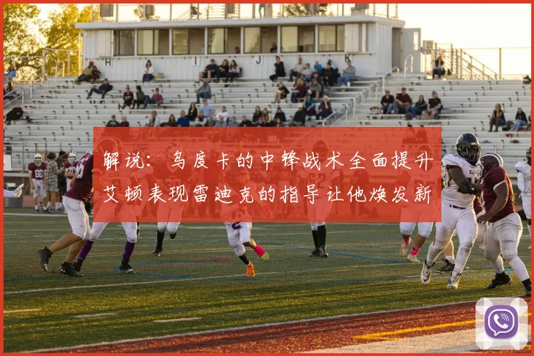 解说：乌度卡的中锋战术全面提升艾顿表现雷迪克的指导让他焕发新生