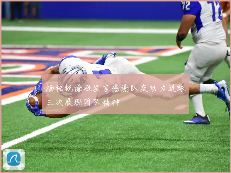 杨铭锐谦逊发言感谢队友助力进球三次展现团队精神