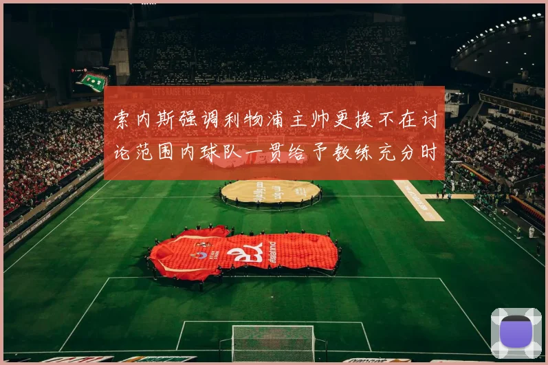 索内斯强调利物浦主帅更换不在讨论范围内球队一贯给予教练充分时间