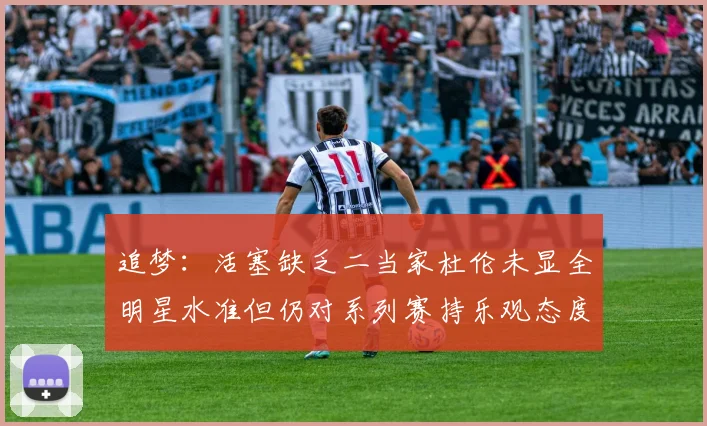 追梦：活塞缺乏二当家杜伦未显全明星水准但仍对系列赛持乐观态度