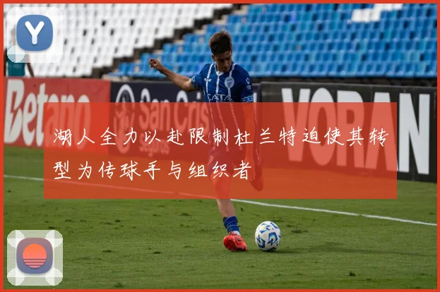 湖人全力以赴限制杜兰特迫使其转型为传球手与组织者