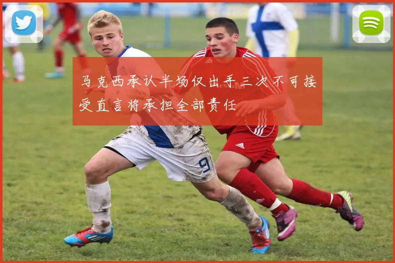 马克西承认半场仅出手三次不可接受直言将承担全部责任
