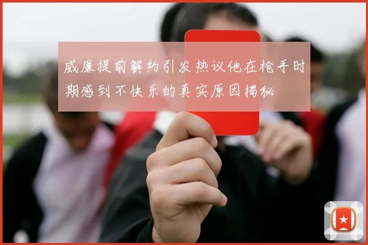 威廉提前解约引发热议他在枪手时期感到不快乐的真实原因揭秘