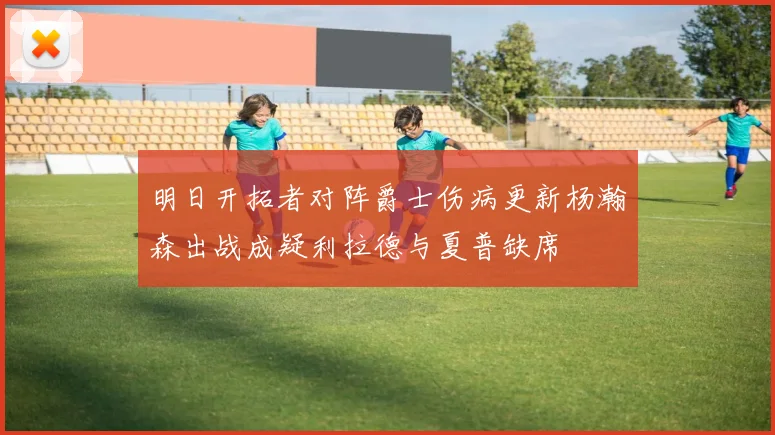 明日开拓者对阵爵士伤病更新杨瀚森出战成疑利拉德与夏普缺席