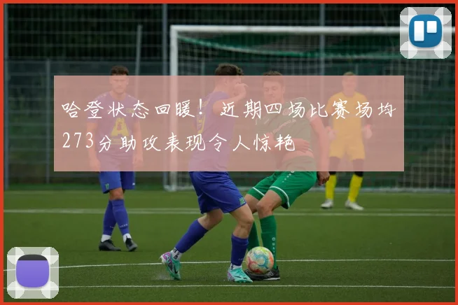 哈登状态回暖！近期四场比赛场均273分助攻表现令人惊艳