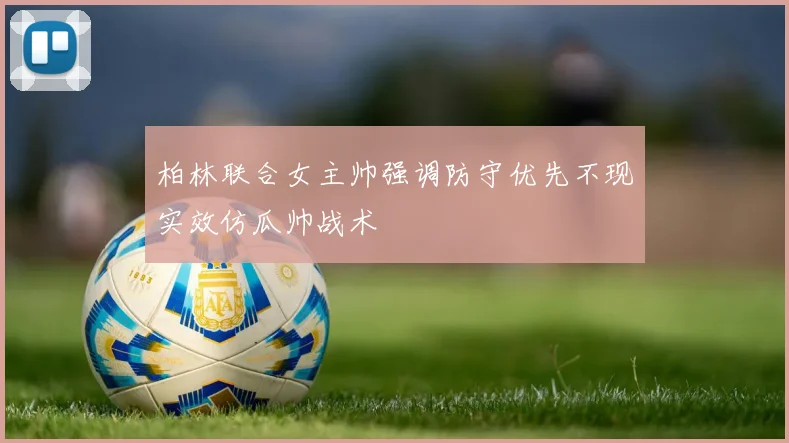 柏林联合女主帅强调防守优先不现实效仿瓜帅战术