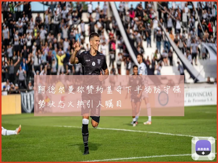 阿德尔曼称赞约基奇下半场防守强势状态火热引人瞩目