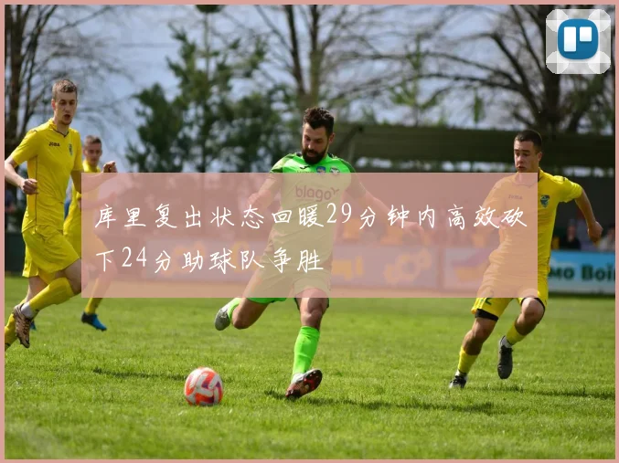 库里复出状态回暖29分钟内高效砍下24分助球队争胜