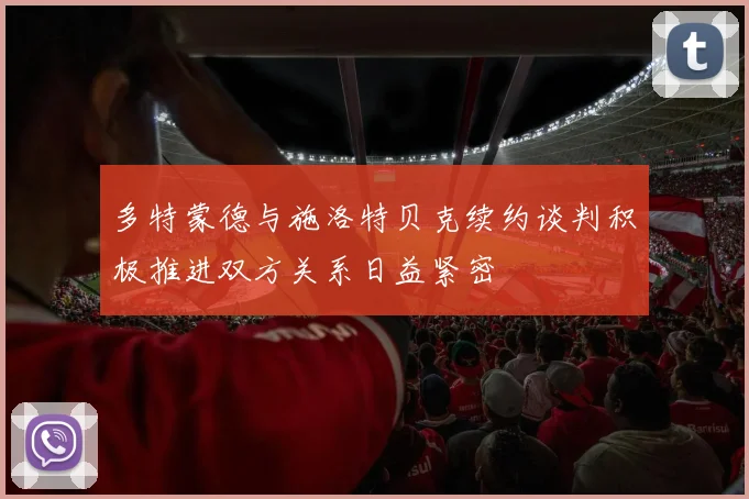 多特蒙德与施洛特贝克续约谈判积极推进双方关系日益紧密