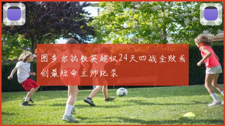 图多尔执教英超仅24天四战全败或创最短命主帅纪录