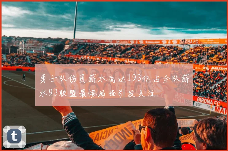勇士队伤员薪水高达193亿占全队薪水93联盟最惨局面引发关注