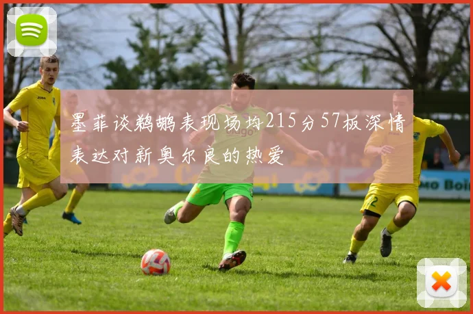 墨菲谈鹈鹕表现场均215分57板深情表达对新奥尔良的热爱
